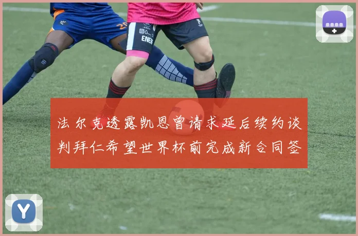 法尔克透露凯恩曾请求延后续约谈判拜仁希望世界杯前完成新合同签署