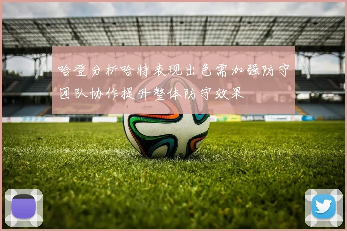 哈登分析哈特表现出色需加强防守团队协作提升整体防守效果
