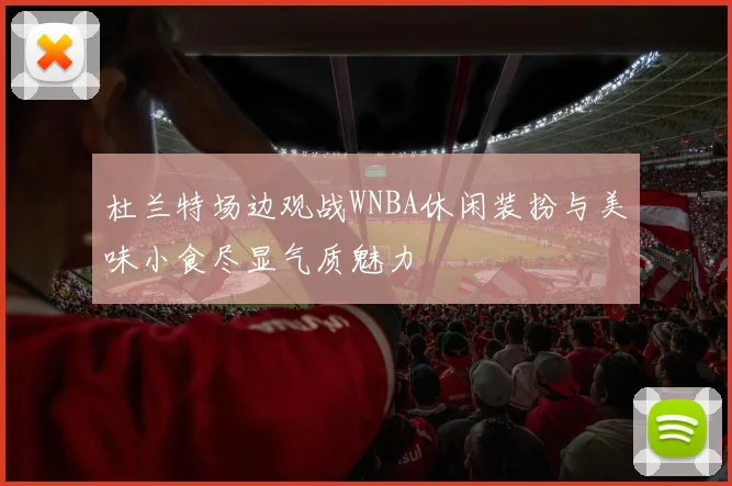 杜兰特场边观战WNBA休闲装扮与美味小食尽显气质魅力