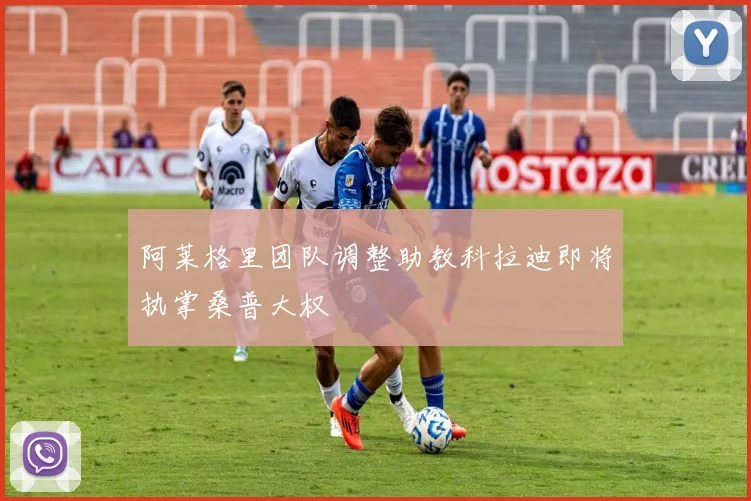 阿莱格里团队调整助教科拉迪即将执掌桑普大权