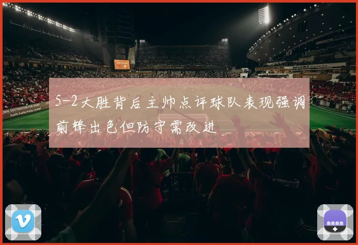 5-2大胜背后主帅点评球队表现强调前锋出色但防守需改进