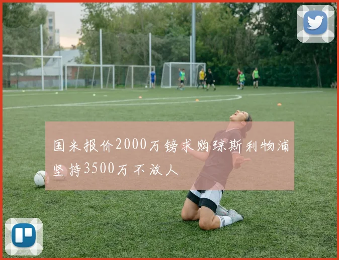 国米报价2000万镑求购琼斯利物浦坚持3500万不放人
