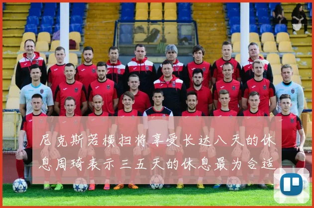 尼克斯若横扫将享受长达八天的休息周琦表示三五天的休息最为合适