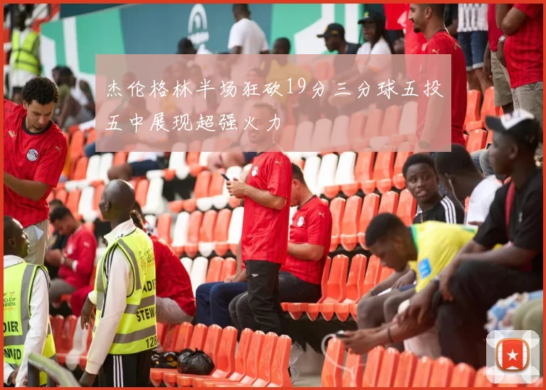 杰伦格林半场狂砍19分三分球五投五中展现超强火力
