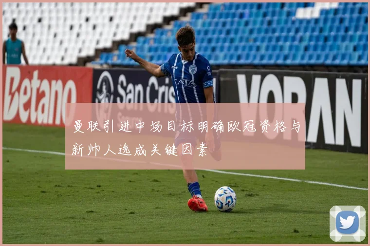 曼联引进中场目标明确欧冠资格与新帅人选成关键因素