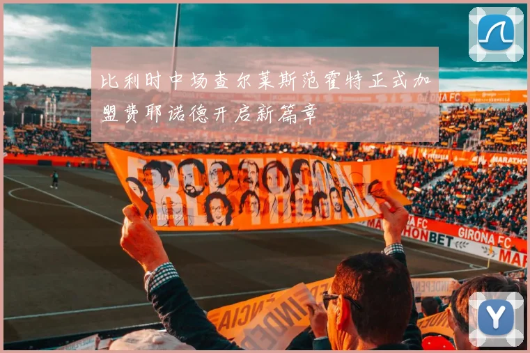 比利时中场查尔莱斯范霍特正式加盟费耶诺德开启新篇章