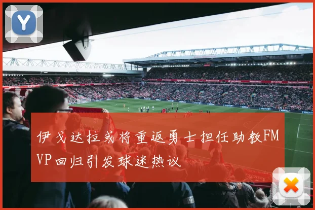 伊戈达拉或将重返勇士担任助教FMVP回归引发球迷热议